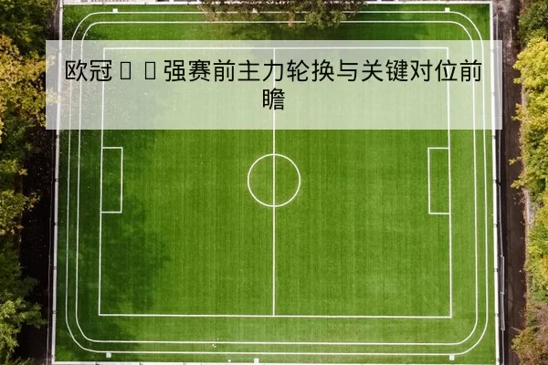 欧冠16强赛前主力轮换与关键对位前瞻