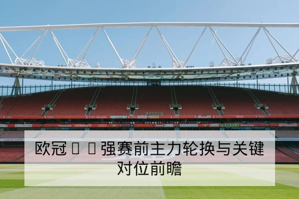 欧冠16强赛前主力轮换与关键对位前瞻