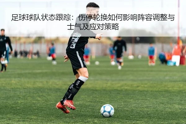 足球球队状态跟踪：伤停轮换如何影响阵容调整与士气及应对策略